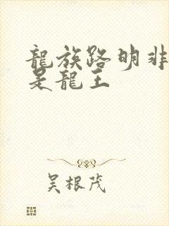 龙族路明非是不是龙王