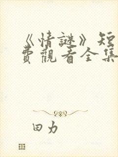 《情谜》短剧免费观看全集