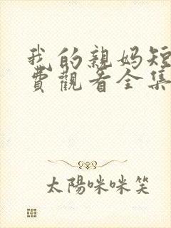 我的亲妈短剧免费观看全集高清