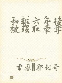 和离六年后,她被强取豪夺了结局