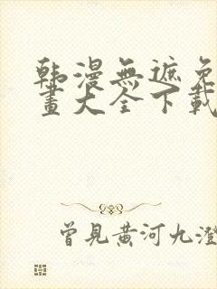 韩漫无遮免费漫画大全下载