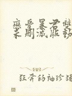 恋爱暴君双男主未删减版动漫