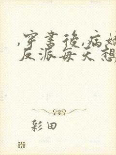 ,穿书后,病娇反派每天想弄死我