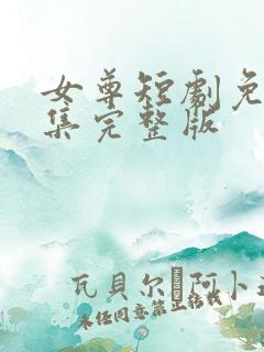 女尊短剧免费全集完整版