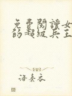 免费阅读女总裁的超级兵王