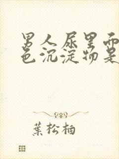 男人尿里面有白色沉淀物是什么原因