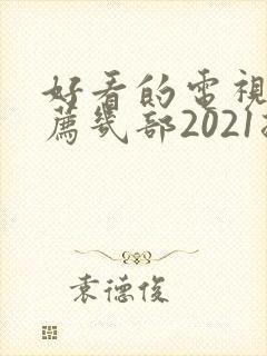好看的电视剧推荐几部2021排行榜