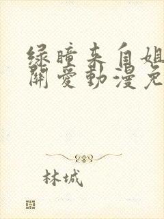 绿瞳来自姐姐的关爱动漫免费观看