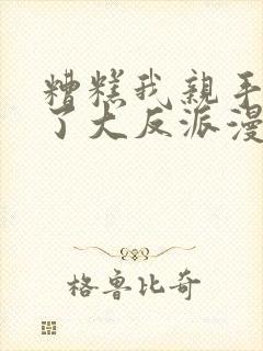 糟糕我亲手养成了大反派漫画