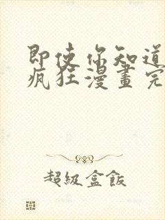 即使你知道这很疯狂漫画完整版免费观看