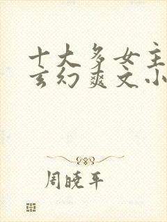 十大多女主后宫玄幻爽文小说