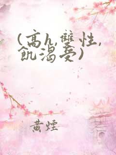 (高h,双性,饥渴受)