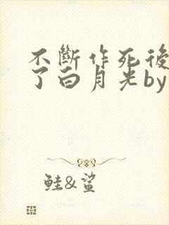 不断作死后我成了白月光by纪婴