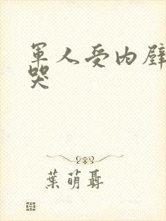 军人受内壁抽搐哭