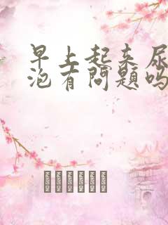 早上起来尿有泡泡有问题吗