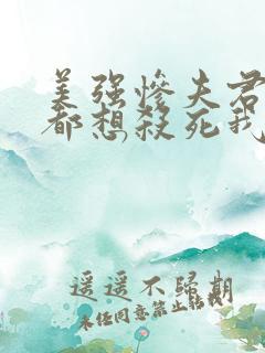 美强惨夫君每天都想杀死我 txt