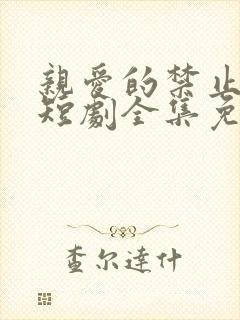 亲爱的禁止心跳短剧全集免费