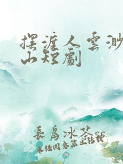 摆渡人云渺周苍山短剧