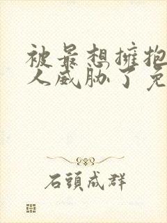 被最想拥抱的男人威胁了免