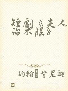 短剧《夫人她专治不服》