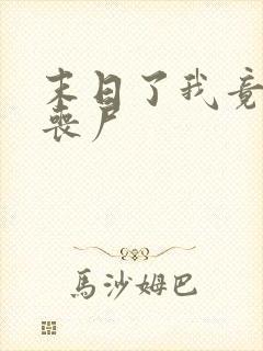 末日了我竟成了丧尸