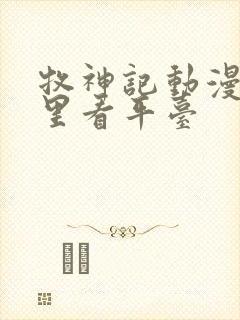 牧神记动漫在哪里看平台