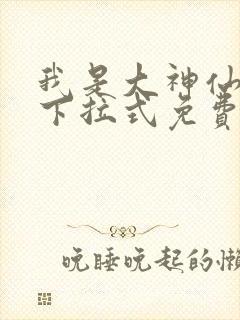 我是大神仙漫画下拉式免费观看