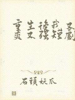 重生后我又飒又爽又强短剧免费