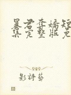 暴君夺娇短剧全集完整版免费观看