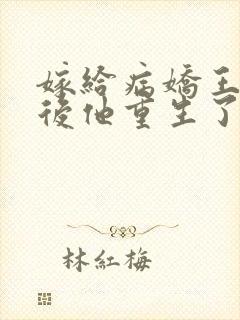 嫁给病娇王爷之后他重生了