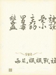 双男主受被下了蛊毒的小说