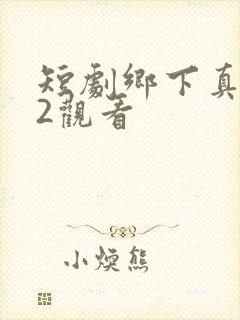 短剧乡下真千金2观看