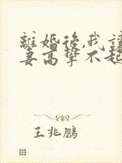 离婚后,我让前妻高攀不起原著小说