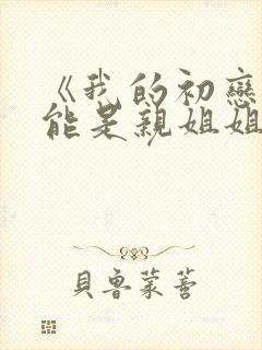 《我的初恋不可能是亲姐姐》动漫