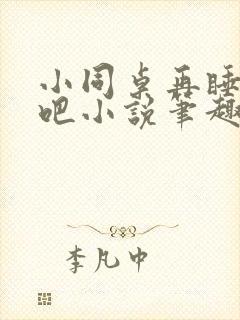 小同桌再睡一觉吧小说笔趣阁在线阅读