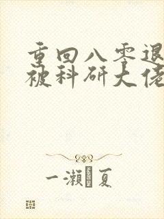 重回八零退婚后被科研大佬宠上天