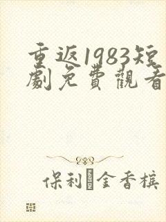 重返1983短剧免费观看全集