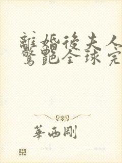 离婚后夫人携崽惊艳全球完整小说