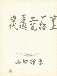 带着工厂穿越古代逃荒路上的小说