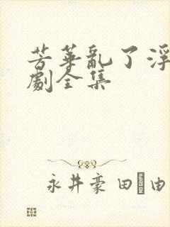 芳华乱了浮生短剧全集