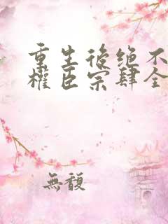 重生后绝不嫁给权臣宗肆全本阅读