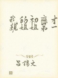 我的初恋才不是亲姐姐第一季免费观看