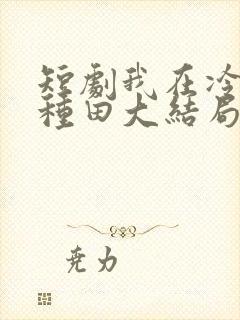 短剧我在冷宫忙种田大结局