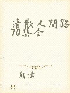 清欢人间路短剧70集全