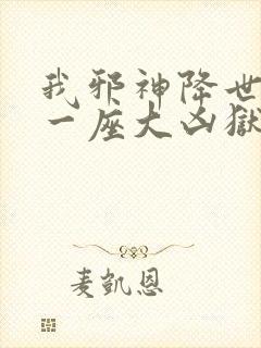 我邪神降世我有一座大凶狱免费看