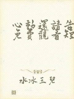 心动还请告诉我免费观看短剧