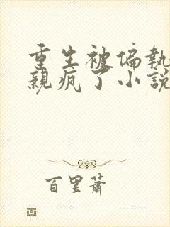 重生被偏执大佬亲疯了小说