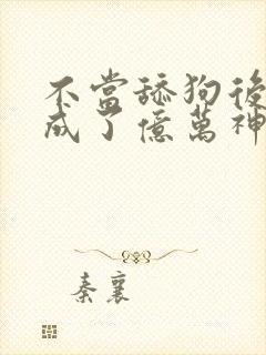 不当舔狗后,我成了亿万神豪漫画免费阅读