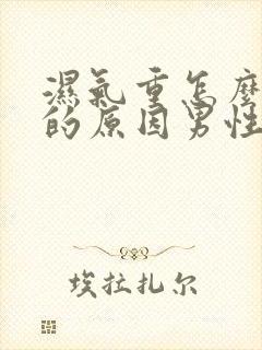 湿气重怎么引起的原因男性