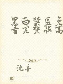 黑白禁区免费观看完整版高清